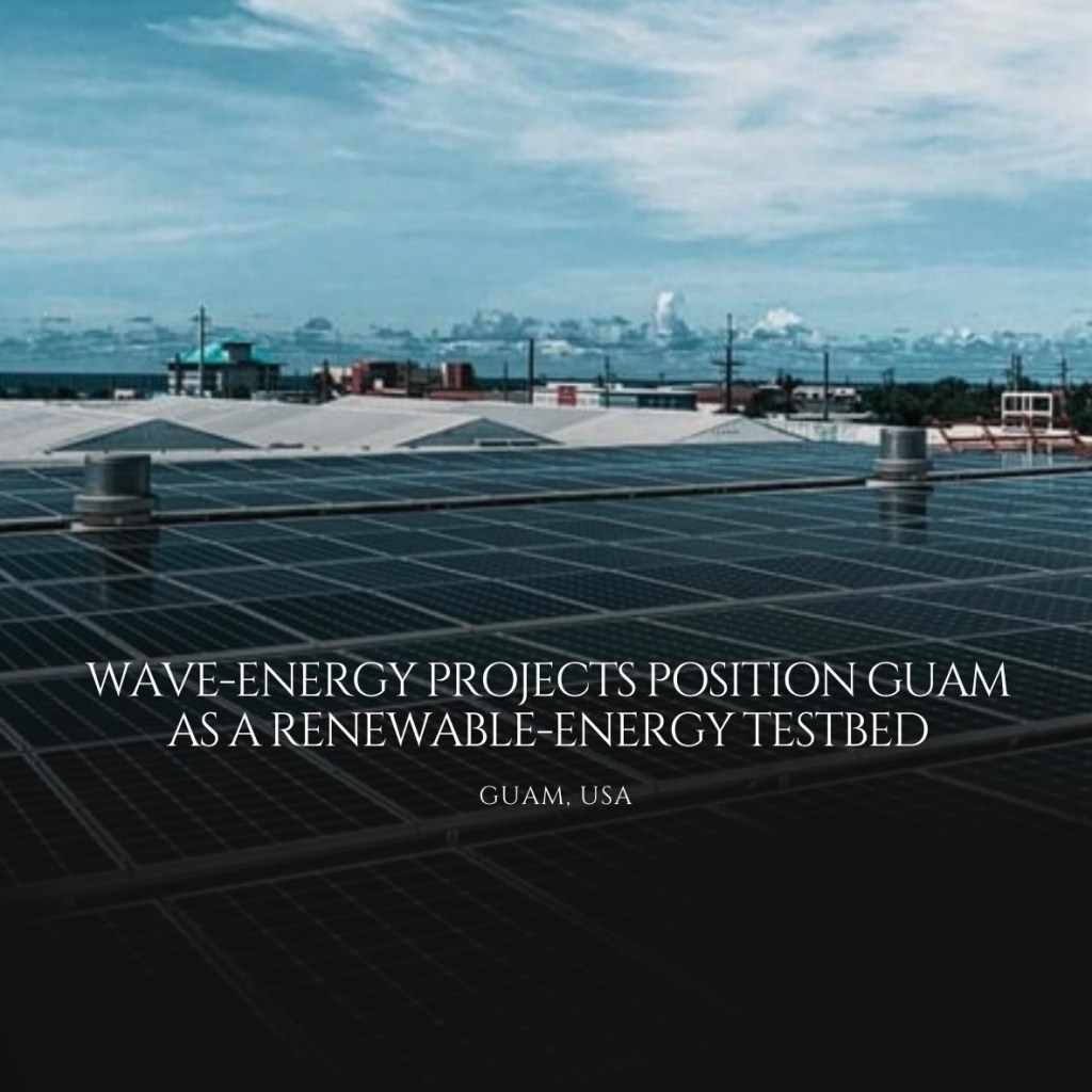 Wave‑Energy Projects Position Guam as a Renewable‑Energy Testbed